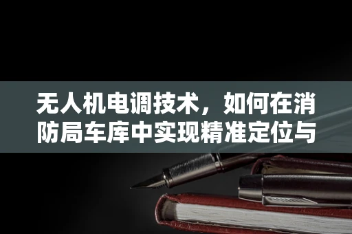 无人机电调技术，如何在消防局车库中实现精准定位与避障？