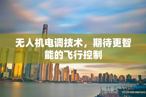 无人机电调技术，期待更智能的飞行控制