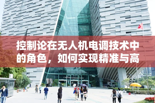 控制论在无人机电调技术中的角色，如何实现精准与高效的飞行控制？