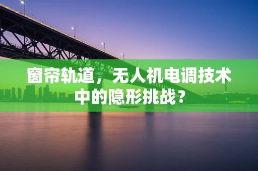 窗帘轨道，无人机电调技术中的隐形挑战？