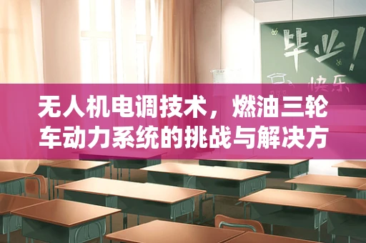 无人机电调技术，燃油三轮车动力系统的挑战与解决方案