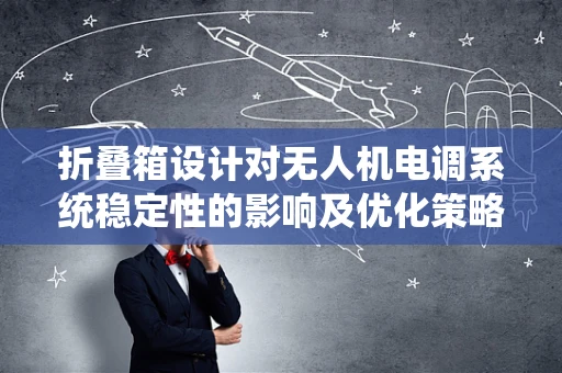 折叠箱设计对无人机电调系统稳定性的影响及优化策略