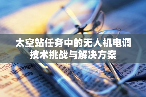 太空站任务中的无人机电调技术挑战与解决方案
