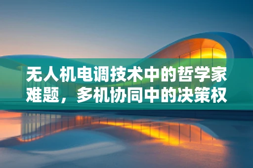 无人机电调技术中的哲学家难题，多机协同中的决策权分配