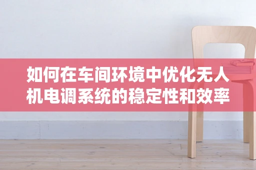 如何在车间环境中优化无人机电调系统的稳定性和效率？
