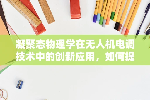 凝聚态物理学在无人机电调技术中的创新应用，如何提升飞行稳定性？