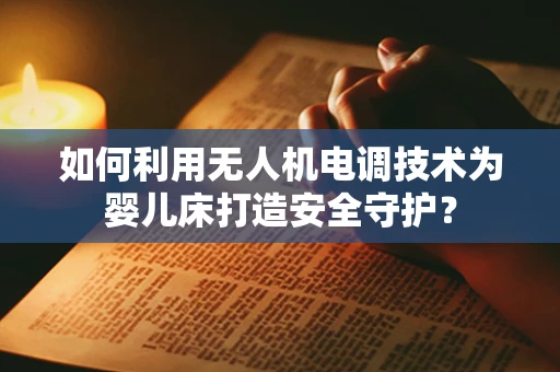 如何利用无人机电调技术为婴儿床打造安全守护？