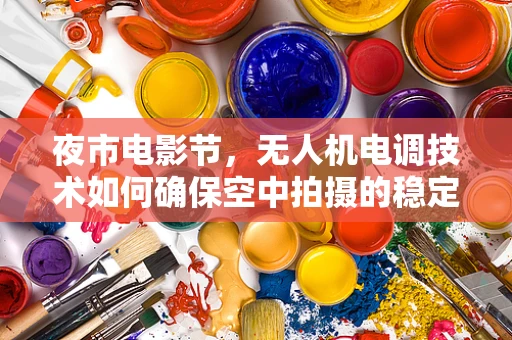 夜市电影节，无人机电调技术如何确保空中拍摄的稳定与安全？