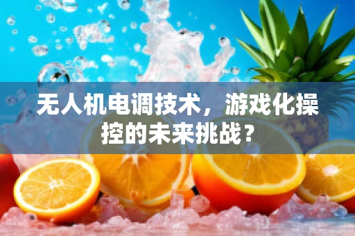无人机电调技术，游戏化操控的未来挑战？
