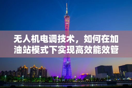 无人机电调技术，如何在加油站模式下实现高效能效管理？