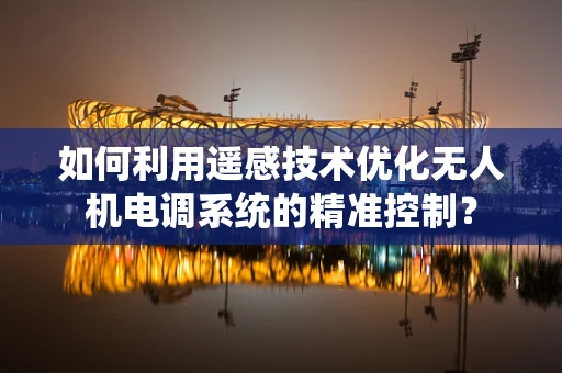 如何利用遥感技术优化无人机电调系统的精准控制？