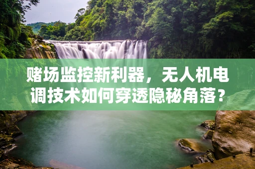 赌场监控新利器，无人机电调技术如何穿透隐秘角落？