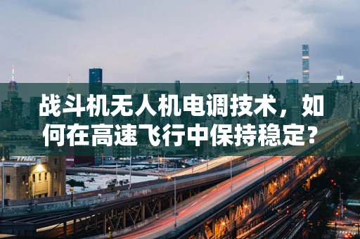 战斗机无人机电调技术，如何在高速飞行中保持稳定？