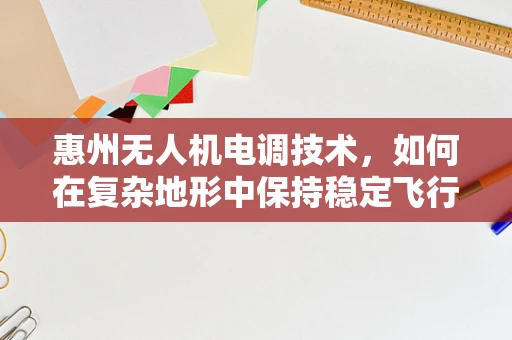 惠州无人机电调技术，如何在复杂地形中保持稳定飞行？