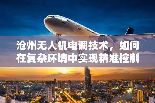 沧州无人机电调技术，如何在复杂环境中实现精准控制？