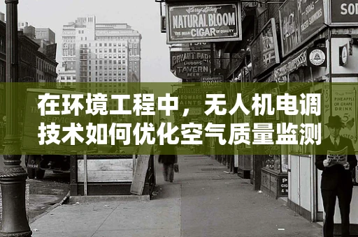 在环境工程中，无人机电调技术如何优化空气质量监测？