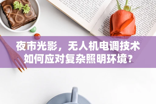 夜市光影，无人机电调技术如何应对复杂照明环境？