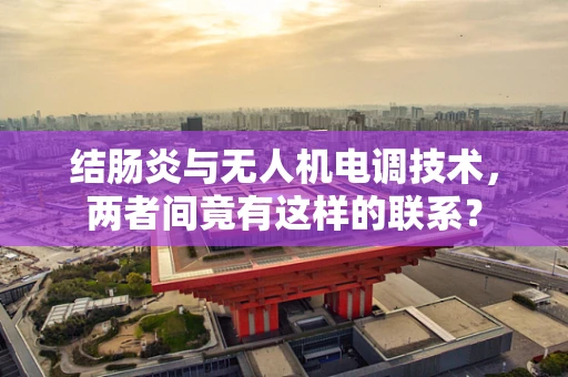 结肠炎与无人机电调技术，两者间竟有这样的联系？