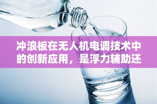 冲浪板在无人机电调技术中的创新应用，是浮力辅助还是稳定平台？