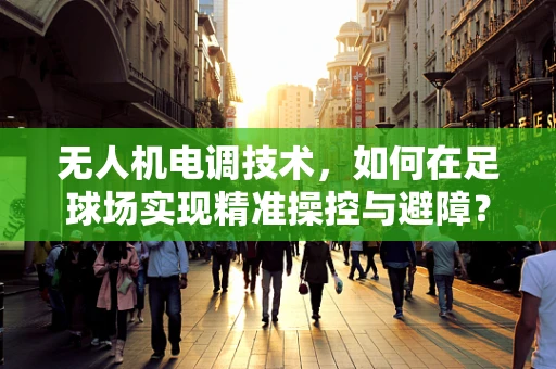 无人机电调技术，如何在足球场实现精准操控与避障？