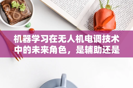 机器学习在无人机电调技术中的未来角色，是辅助还是替代？