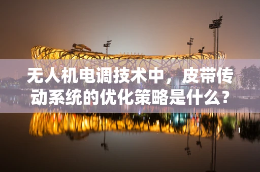 无人机电调技术中，皮带传动系统的优化策略是什么？