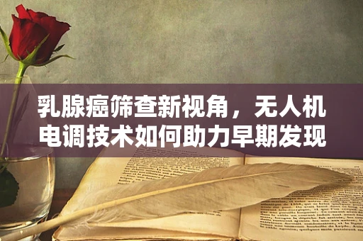 乳腺癌筛查新视角，无人机电调技术如何助力早期发现？