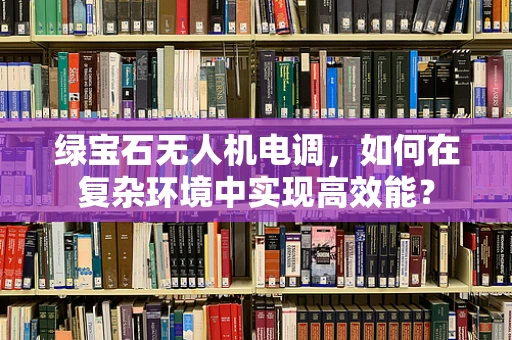 绿宝石无人机电调，如何在复杂环境中实现高效能？