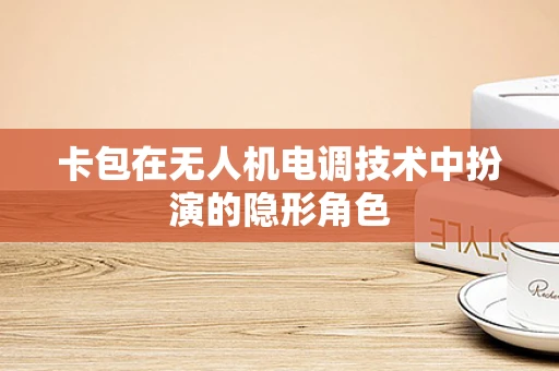 卡包在无人机电调技术中扮演的隐形角色