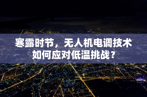 寒露时节，无人机电调技术如何应对低温挑战？