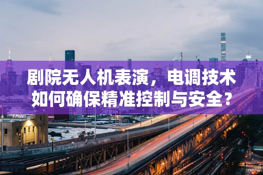 剧院无人机表演，电调技术如何确保精准控制与安全？