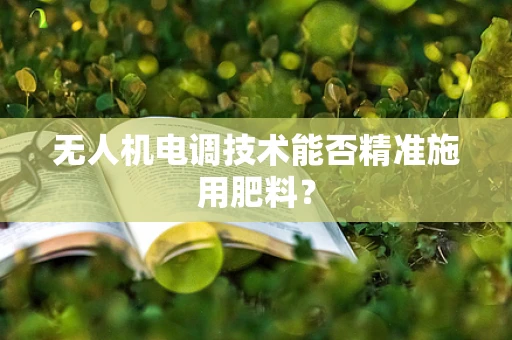 无人机电调技术能否精准施用肥料？