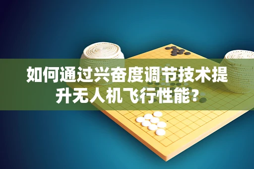 如何通过兴奋度调节技术提升无人机飞行性能？