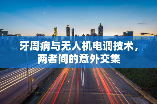 牙周病与无人机电调技术，两者间的意外交集