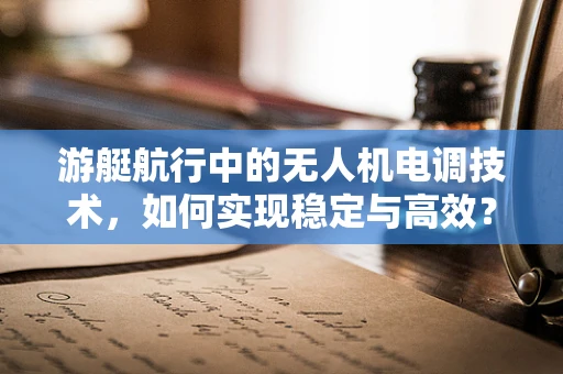 游艇航行中的无人机电调技术，如何实现稳定与高效？