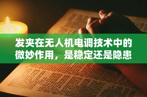 发夹在无人机电调技术中的微妙作用，是稳定还是隐患？