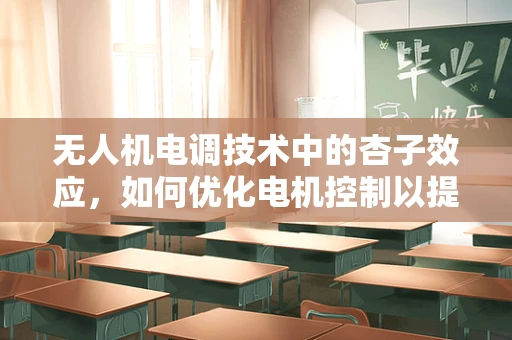 无人机电调技术中的杏子效应，如何优化电机控制以提升飞行稳定性？