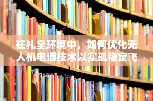 在礼堂环境中，如何优化无人机电调技术以实现稳定飞行？