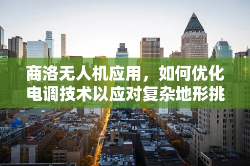 商洛无人机应用，如何优化电调技术以应对复杂地形挑战？