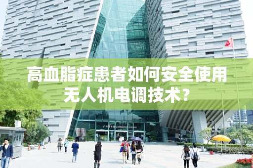 高血脂症患者如何安全使用无人机电调技术？