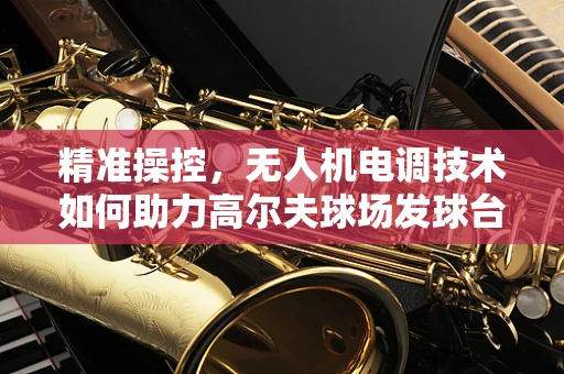 精准操控，无人机电调技术如何助力高尔夫球场发球台精准定位？