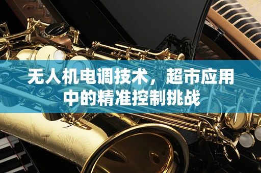 无人机电调技术，超市应用中的精准控制挑战