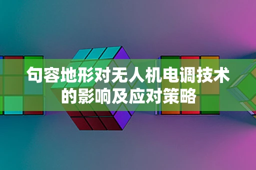 句容地形对无人机电调技术的影响及应对策略