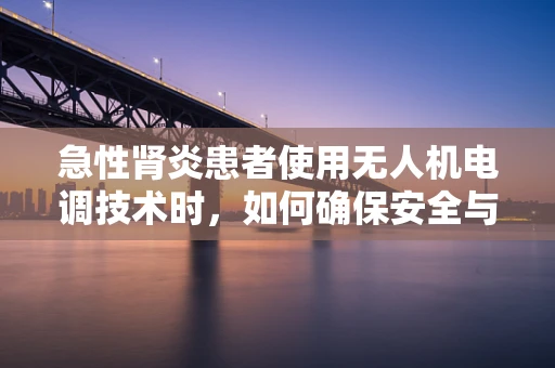 急性肾炎患者使用无人机电调技术时，如何确保安全与健康？