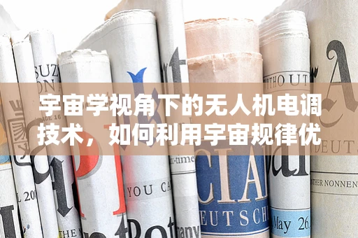 宇宙学视角下的无人机电调技术，如何利用宇宙规律优化飞行性能？