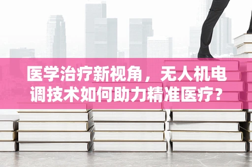医学治疗新视角，无人机电调技术如何助力精准医疗？