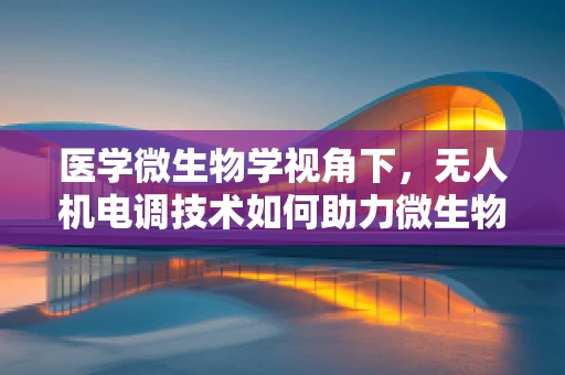医学微生物学视角下，无人机电调技术如何助力微生物样本的快速采集与安全运输？