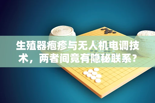 生殖器疱疹与无人机电调技术，两者间竟有隐秘联系？