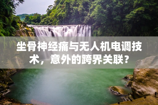 坐骨神经痛与无人机电调技术，意外的跨界关联？