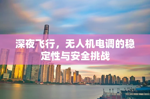 深夜飞行，无人机电调的稳定性与安全挑战